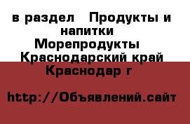  в раздел : Продукты и напитки » Морепродукты . Краснодарский край,Краснодар г.